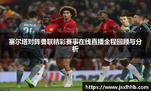 塞尔塔对阵曼联精彩赛事在线直播全程回顾与分析
